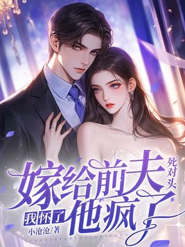嫁给前夫死对头:我怀了,他疯了!全文免费阅读