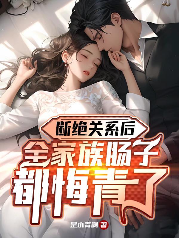 断绝关系后,全家族肠子都悔青了全文免费阅读