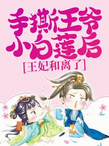 手撕王爷小白莲后,王妃和离了全文免费阅读