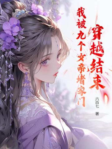 穿越结束,我被九个女帝堵家门全文免费阅读