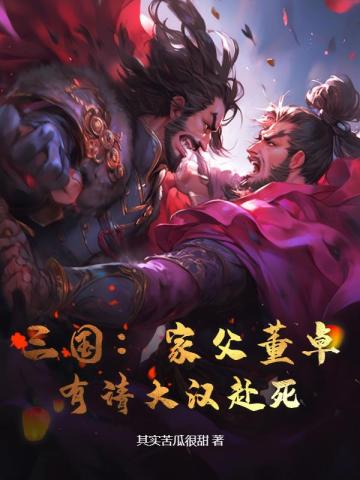三国:家父董卓,有请大汉赴死!全文免费阅读