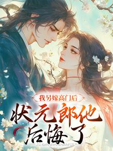 我另嫁高门后,状元郎他后悔了全文免费阅读