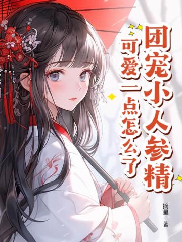 团宠小人参精,可爱一点怎么了全文免费阅读