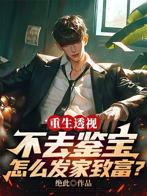 重生透视,不去鉴宝怎么发家致富? 全文免费阅读