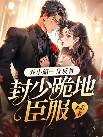 乔小姐一身反骨,封少跪地臣服全文免费阅读