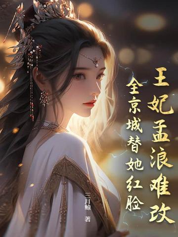 王妃孟浪难改,全京城替她红脸全文免费阅读