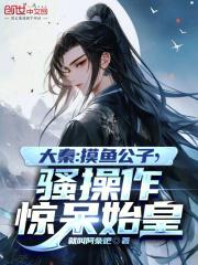 大秦:摸鱼公子,骚操作惊呆始皇全文免费阅读