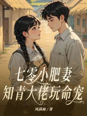 七零小肥妻,知青大佬玩命宠全文免费阅读