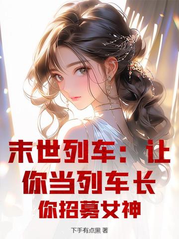 末世列车:让你当列车长,你招募女神全文免费阅读