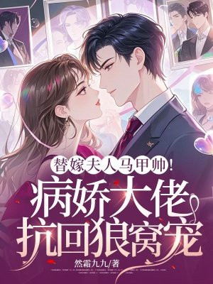 替嫁夫人马甲帅!病娇大佬抗回狼窝宠全文免费阅读