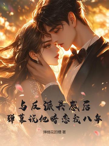 与反派共感后,弹幕说他暗恋我八年!全文免费阅读