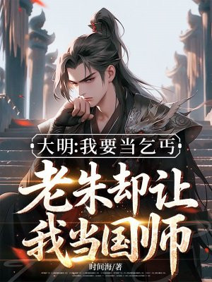 大明:我要当乞丐,老朱却让我当国师全文免费阅读