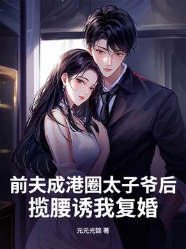 前夫成港圈太子爷后,揽腰诱我复婚全文免费阅读